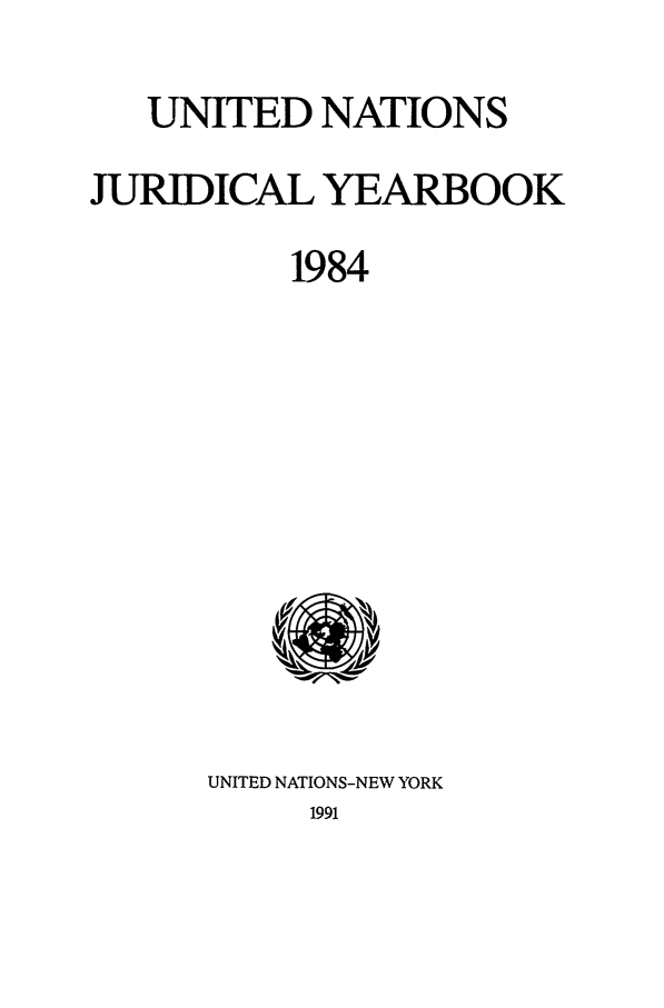 handle is hein.intyb/unjy1984 and id is 1 raw text is: UNITED NATIONS
JURIDICAL YEARBOOK
1984

UNITED NATIONS-NEW YORK
1991



