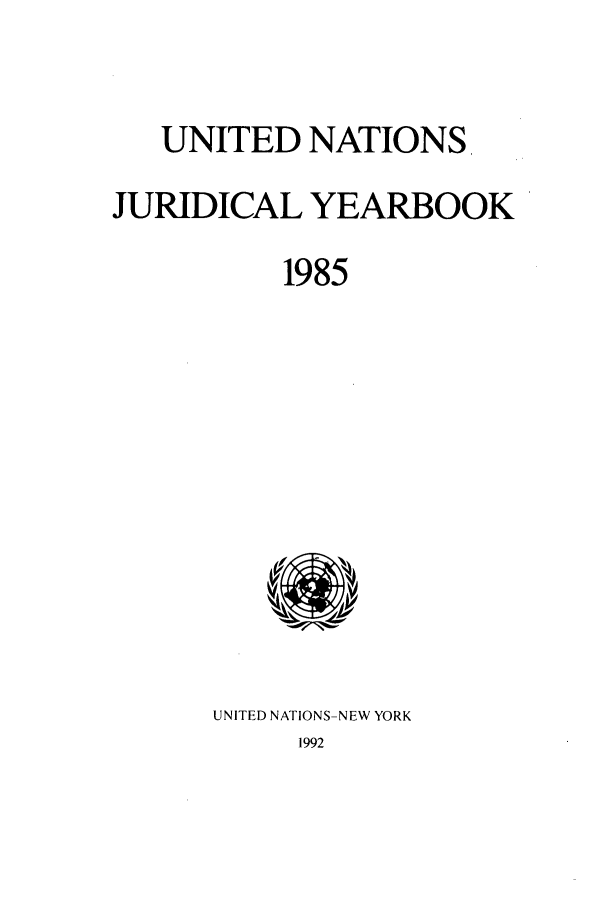 handle is hein.intyb/unjy1985 and id is 1 raw text is: UNITED NATIONS,
JURIDICAL YEARBOOK
1985

UNITED NATIONS-NEW YORK
1992


