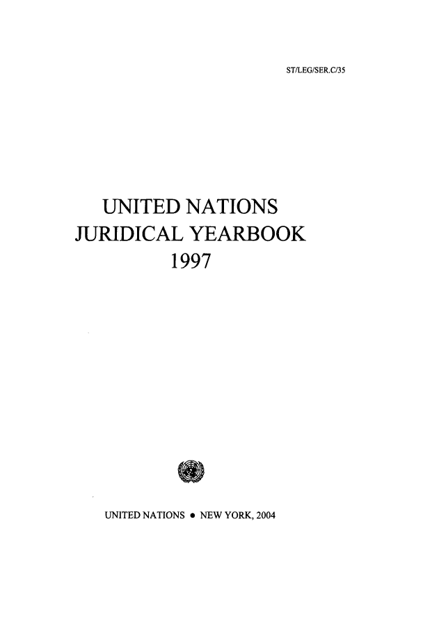 handle is hein.intyb/unjy1997 and id is 1 raw text is: STILEG/SER.C/35

UNITED NATIONS
JURIDICAL YEARBOOK
1997

UNITED NATIONS * NEW YORK, 2004


