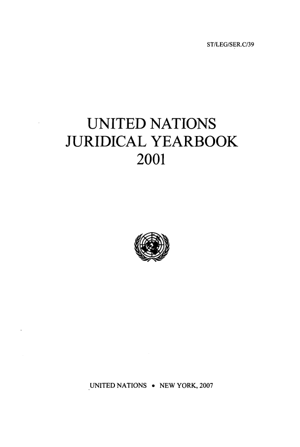 handle is hein.intyb/unjy2001 and id is 1 raw text is: ST/LEG/SER.C/39

UNITED NATIONS
JURIDICAL YEARBOOK
2001

UNITED NATIONS 9 NEW YORK, 2007


