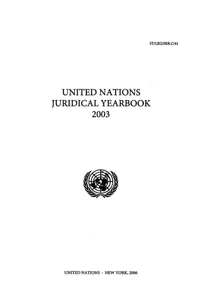 handle is hein.intyb/unjy2003 and id is 1 raw text is: ST/LEG/SER.C/41

UNITED NATIONS
JURIDICAL YEARBOOK
2003

UNITED NATIONS - NEW YORK, 2006


