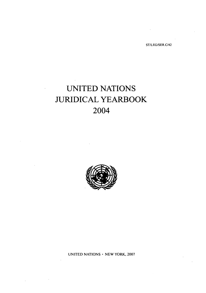 handle is hein.intyb/unjy2004 and id is 1 raw text is: ST/LEG/SER.C/42

UNITED NATIONS
JURIDICAL YEARBOOK
2004

UNITED NATIONS - NEW YORK, 2007


