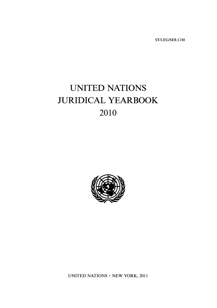 handle is hein.intyb/unjy2010 and id is 1 raw text is: ST/LEGISER.C/48

UNITED NATIONS
JURIDICAL YEARBOOK
2010

UNITED NATIONS * NEW YORK, 2011


