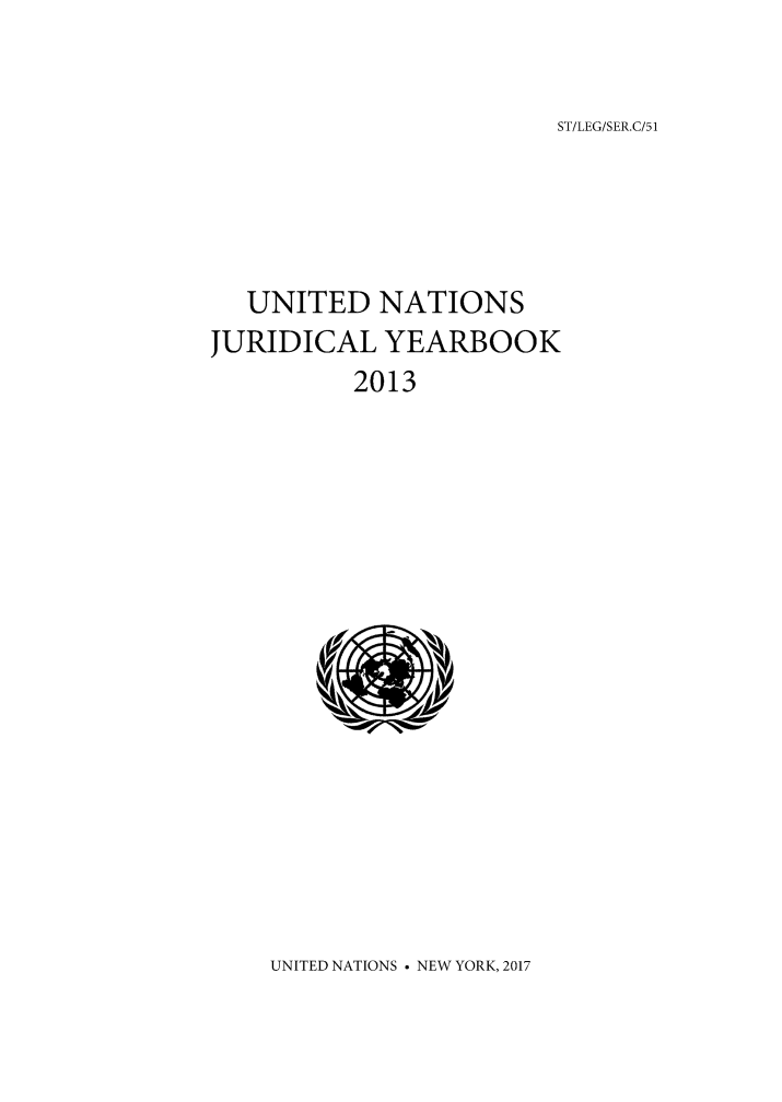 handle is hein.intyb/unjy2013 and id is 1 raw text is: 

ST/LEG/SER.C/51


  UNITED NATIONS
JURIDICAL   YEARBOOK
          2013







       U)l0O
         SN


UNITED NATIONS . NEW YORK, 2017


