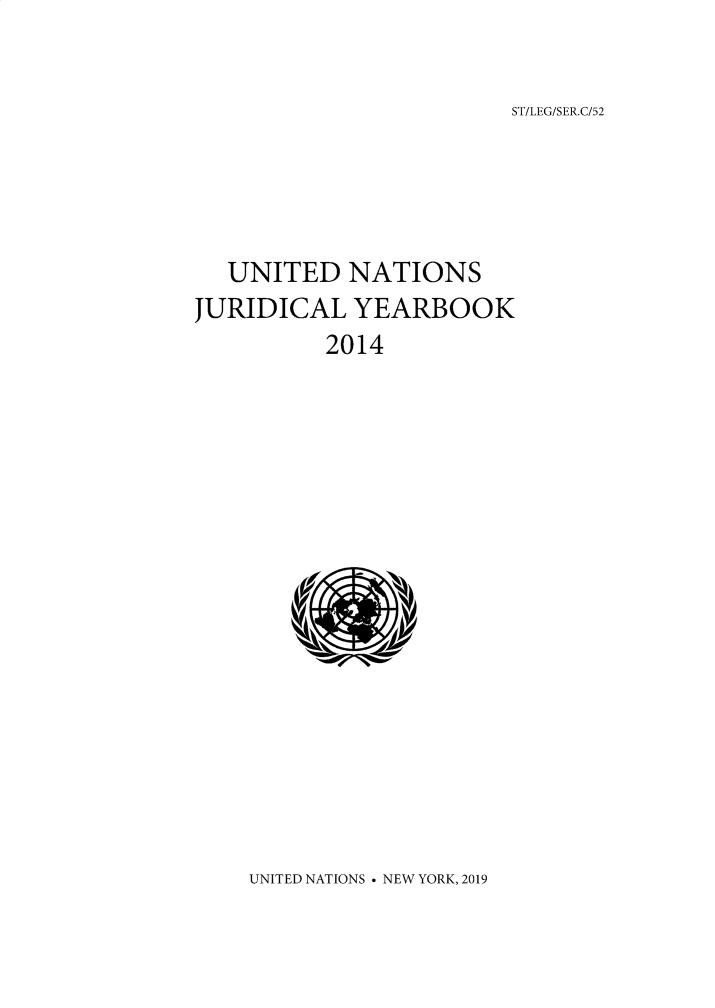 handle is hein.intyb/unjy2014 and id is 1 raw text is: 

ST/LEG/SER.C/52


  UNITED NATIONS
JURIDICAL YEARBOOK
          2014


UNITED NATIONS  NEW YORK, 2019


