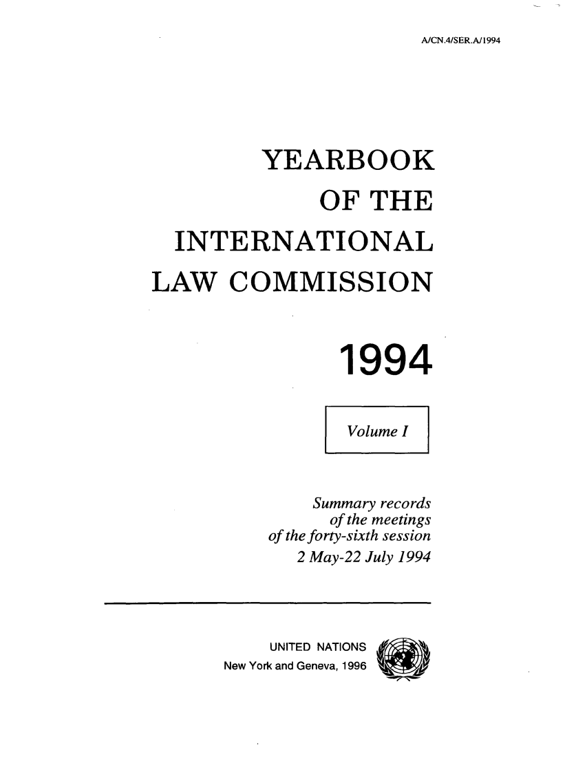 handle is hein.intyb/unyilc0094 and id is 1 raw text is: A/CN.4/SER.A/1994

YEARBOOK
OF THE
INTERNATIONAL
LAW COMMISSION
1994
Volume I
Summary records
of the meetings
of the forty-sixth session
2 May-22 July 1994
UNITED NATIONS (
New York and Geneva, 1996



