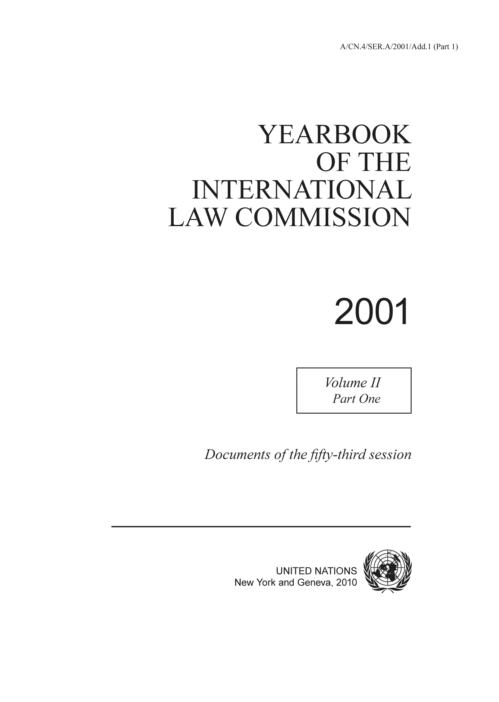 handle is hein.intyb/unyilc0103 and id is 1 raw text is: /SER.A/200l/Add.1 (Pa

YEARBOOK
OF THE
INTERNATIONAL
LAW COMMISSION
2001
Volume II
Part One

Documen

Nev

J theJify-

UNITED NATIONS
and Geneva, 2010

rd se.


