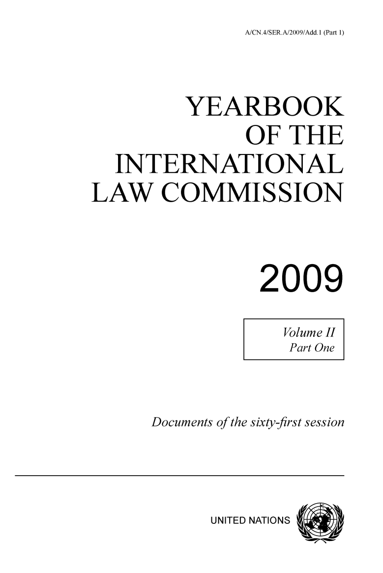 handle is hein.intyb/unyilc0902 and id is 1 raw text is: A/CN.4/SER.A/2009/Add.1 (Part 1)


         YEARBOOK
               OF  THE
  INTERNATIONAL
LAW COMMISSION



                2009


Documents of the sixty-first session


UNITED NATIONS


Volume II
Part One


