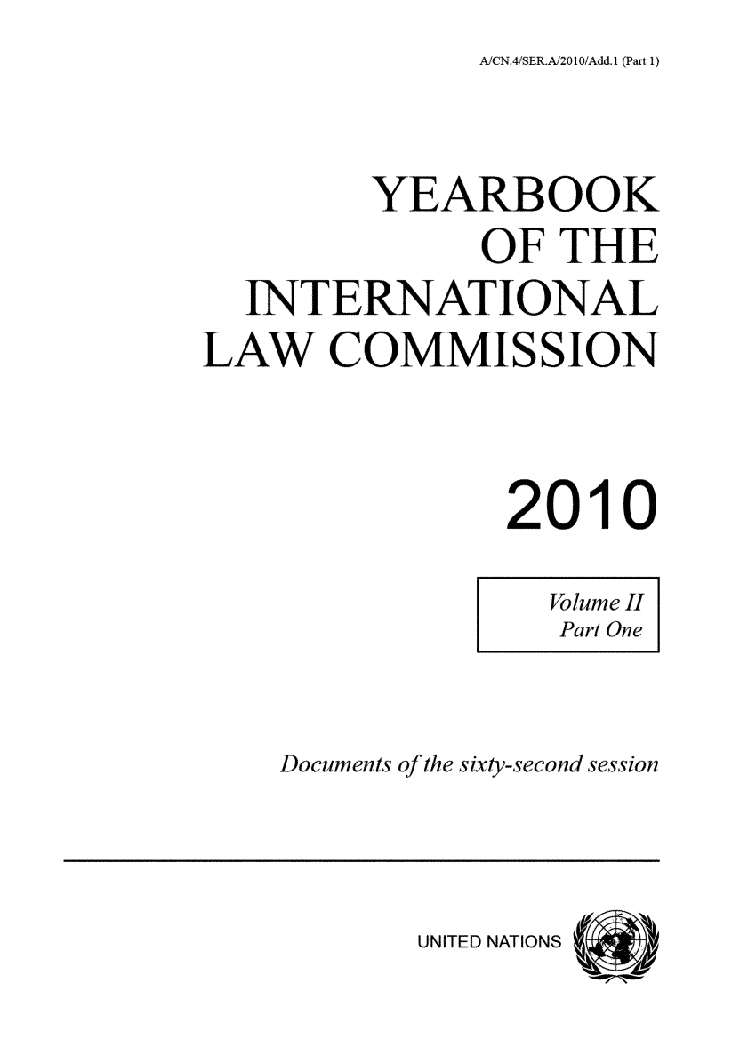 handle is hein.intyb/unyilc1002 and id is 1 raw text is: A/CN.4/SER.A201/OAdd.1 (Part 1)


         YEARBOOK
               OF  THE
  INTERNATIONAL
LAW COMMISSION



                2010


Documents of the sixty-second session


UNITED NATIONS


Volume II
Part One


