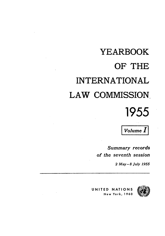 handle is hein.intyb/unyilc1955 and id is 1 raw text is: YEARBOOK
OF THE
INTERNATIONAL
LAW COMMISSION,
1955
Summary records
of -the seventh session
2 May- 8 July 1955
UNITED NATIONS
New York, 1960


