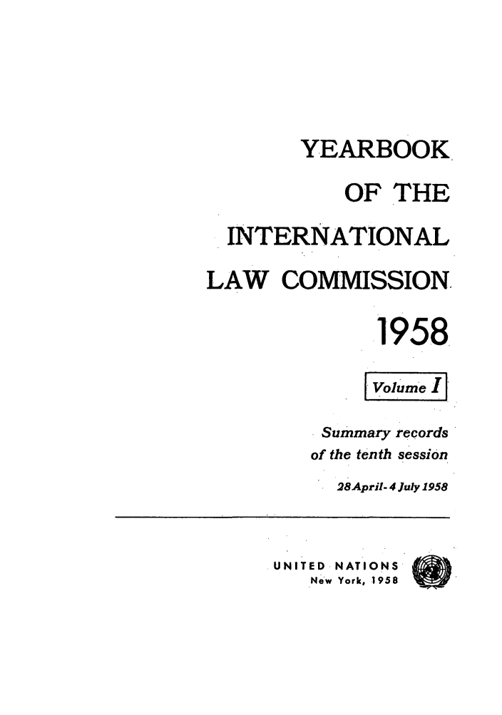 handle is hein.intyb/unyilc1958 and id is 1 raw text is: YEARBOOK
OF THE
INTERNATIONAL
LAW COMMISSION.
1958,
Summary records
of the tenth session
28April- 4 July 1958
UNITED, NATIONS,
New York, 1958


