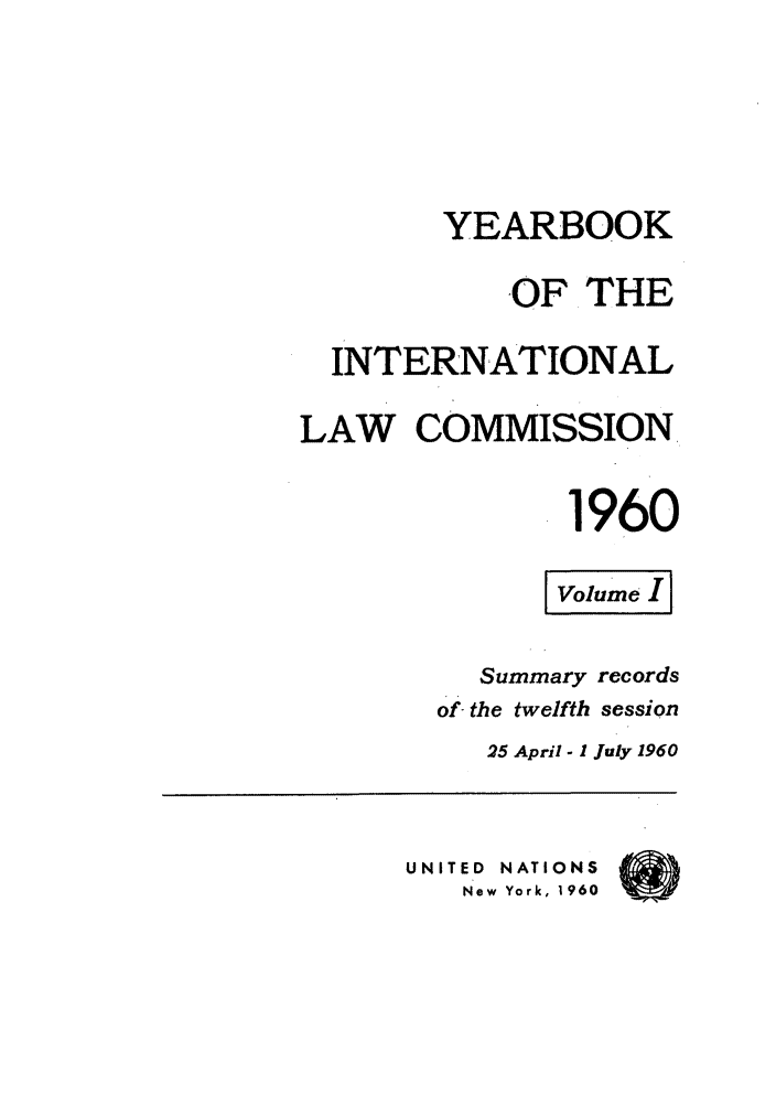 handle is hein.intyb/unyilc1960 and id is 1 raw text is: YEARBOOK
OF THE
INTERNATIONAL
LAW COMMISSION
1960
Summary records
of-the twelfth session
25 April - 1 July 1960
UNITED  NATIONS
New York, 1960


