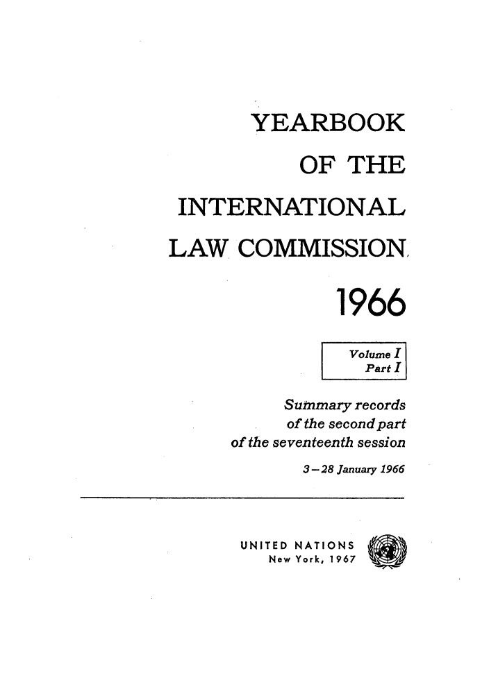 handle is hein.intyb/unyilc1966 and id is 1 raw text is: YEARBOOK
OF THE
INTERNATIONAL
LAW COMMISSION.
1966
Volume I
Part
Summary records
of the second part
of the seventeenth session
3- 28 January 1966
UNITED NATIONS
New York, 1967



