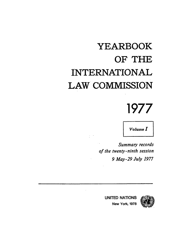 handle is hein.intyb/unyilc1977 and id is 1 raw text is: YEARBOOK
OF THE
INTERNATIONAL
LAW COMMISSION
1977
Volume I
Summary records
of the twenty-ninth session
9 May-29 July 1977
UNITED NATIONS
New York, 1978


