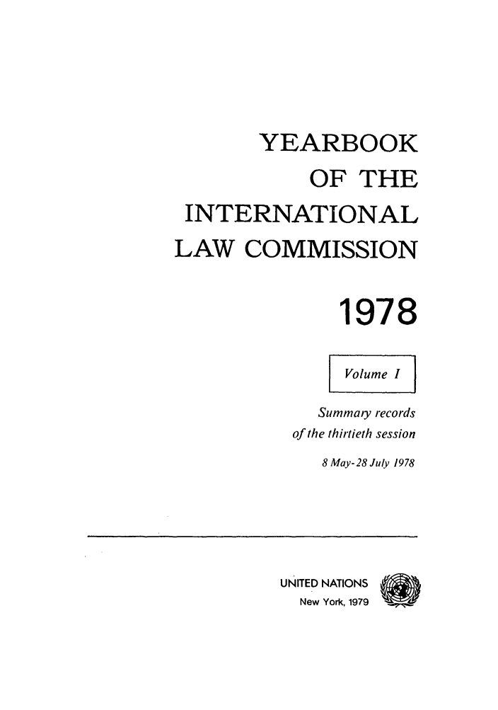 handle is hein.intyb/unyilc1978 and id is 1 raw text is: YEARBOOK
OF THE
INTERNATIONAL
LAW COMMISSION
1978
Volume I
Summaiy records
of the thirtieth session
8 May-28 July 1978
UNITED  NATIONS  41
New York, 1979


