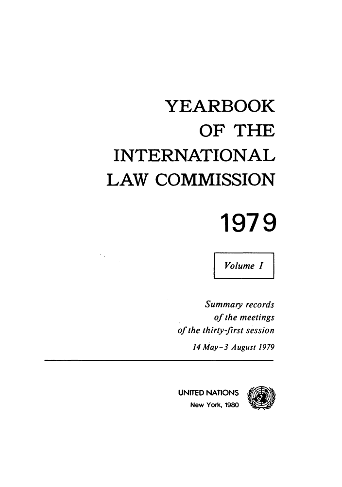 handle is hein.intyb/unyilc1979 and id is 1 raw text is: YEARBOOK
OF THE
INTERNATIONAL
LAW COMMISSION
1979
Volume I
Summary records
of the meetings
of the thirty-first session
14 May-3 August 1979
UNITED NATIONS (
New York, 1980  4?


