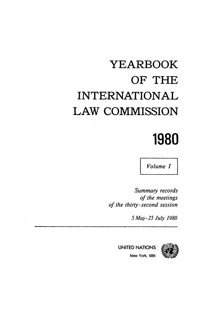 handle is hein.intyb/unyilc1980 and id is 1 raw text is: YEARBOOK
OF THE
INTERNATIONAL
LAW COMMISSION
1980
Volume I
Summary records
of the meetings
of the thirty-second session
5 May-25 July 1980
UNITED NATIONS, (
New York, 1981


