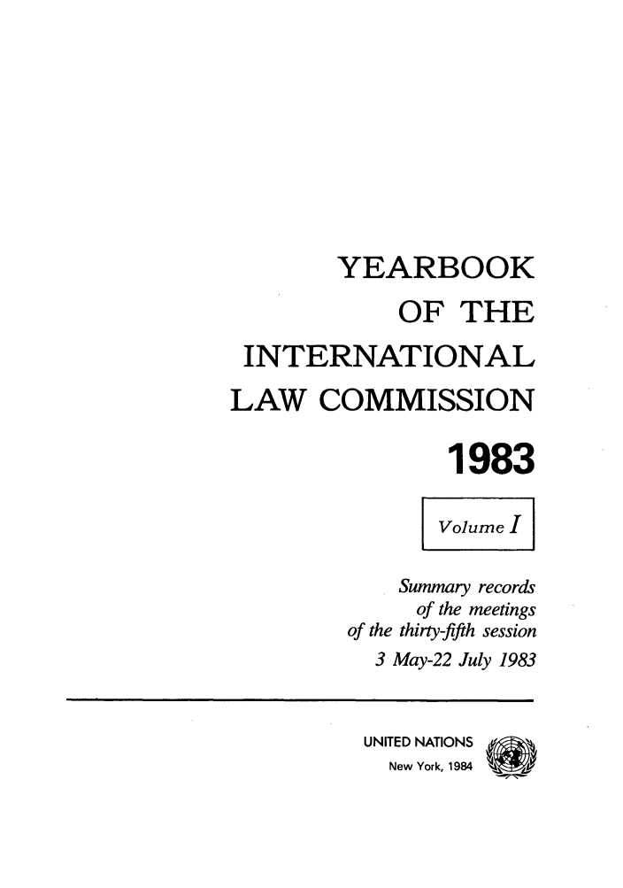 handle is hein.intyb/unyilc1983 and id is 1 raw text is: YEARBOOK
OF THE
INTERNATIONAL
LAW COMMISSION
1983
Volume I
Summary records
of the meetings
of the thirty-fifth session
3 May-22 July 1983
UNITED NATIONS
New York, 1984   '


