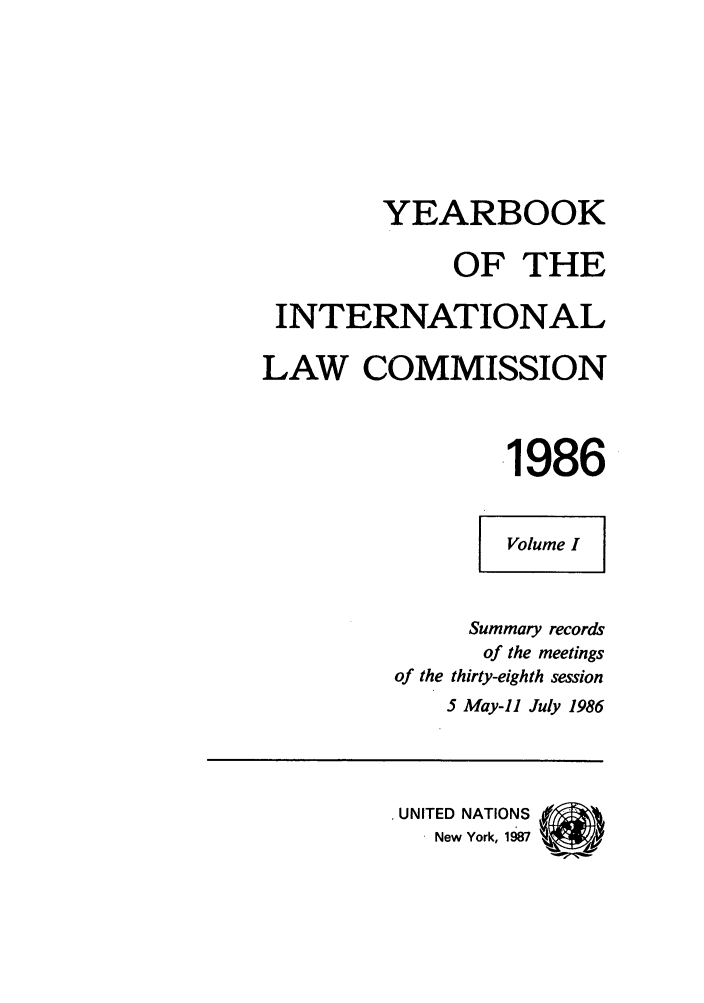 handle is hein.intyb/unyilc1986 and id is 1 raw text is: YEARBOOK
OF THE
INTERNATIONAL
LAW COMMISSION
.1986
Volume I
Summary records
of the meetings
of the thirty-eighth session
5 May-11 July 1986
UNITED NATIONS
New York, 1987


