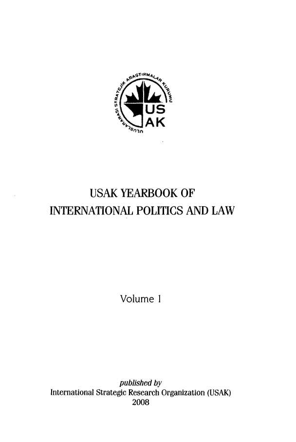 handle is hein.intyb/usakybipl0001 and id is 1 raw text is: USAK YEARBOOK OF
INTERNATIONAL POLITICS AND LAW
Volume 1
published by
International Strategic Research Organization (USAK)
2008


