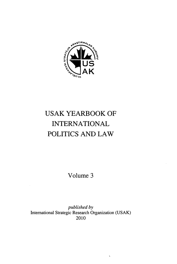 handle is hein.intyb/usakybipl0003 and id is 1 raw text is: USAK YEARBOOK OF
INTERNATIONAL
POLITICS AND LAW
Volume 3
published by
International Strategic Research Organization (USAK)
2010


