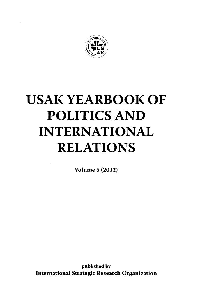 handle is hein.intyb/usakybipl0005 and id is 1 raw text is: USAK YEARBOOK OF
POLITICS AND
INTERNATIONAL
RELATIONS
Volume 5 (2012)
published by
International Strategic Research Organization


