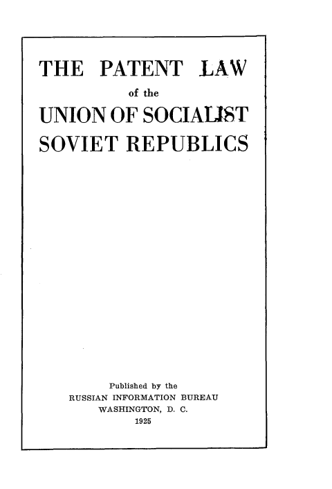 handle is hein.intyb/wplus0001 and id is 1 raw text is: 





THE PATENT LAW

          of the

UNION OF SOCIALIST


SOVIET REPUBLICS





















        Published by the
   RUSSIAN INFORMATION BUREAU
       WASHINGTON, D. C.
           1925


