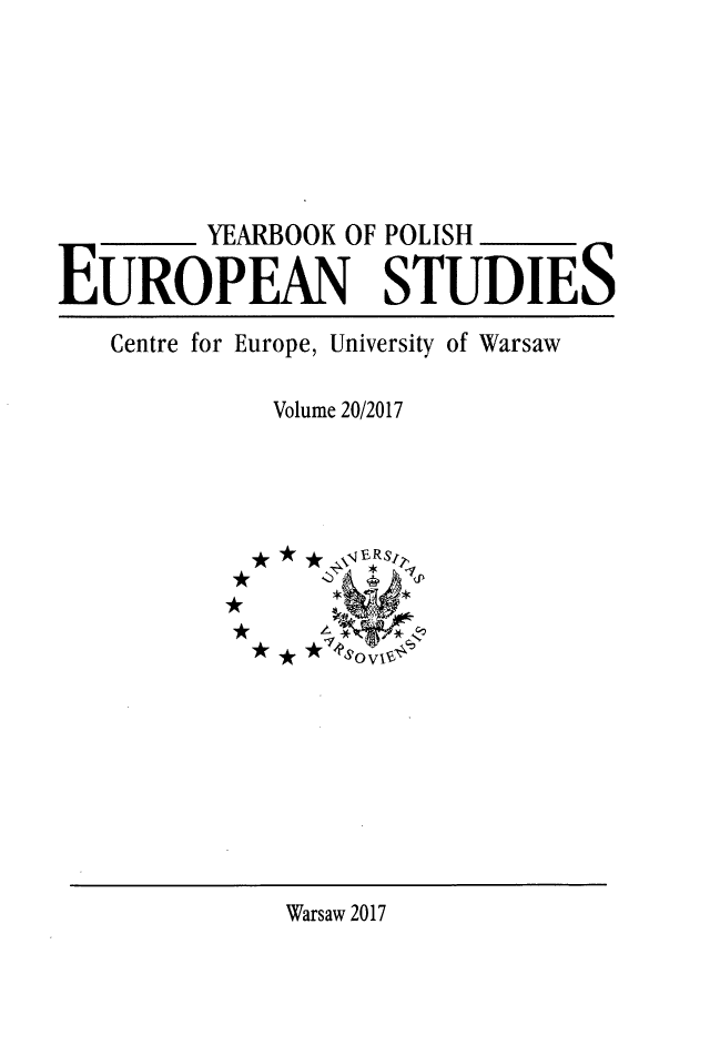 handle is hein.intyb/ypolestu0020 and id is 1 raw text is: 







         YEARBOOK OF POLISH

EUROPEAN STUDIES
   Centre for Europe, University of Warsaw

             Volume 20/2017






             * *A   s
             A  ER4  -;so


Warsaw 2017


