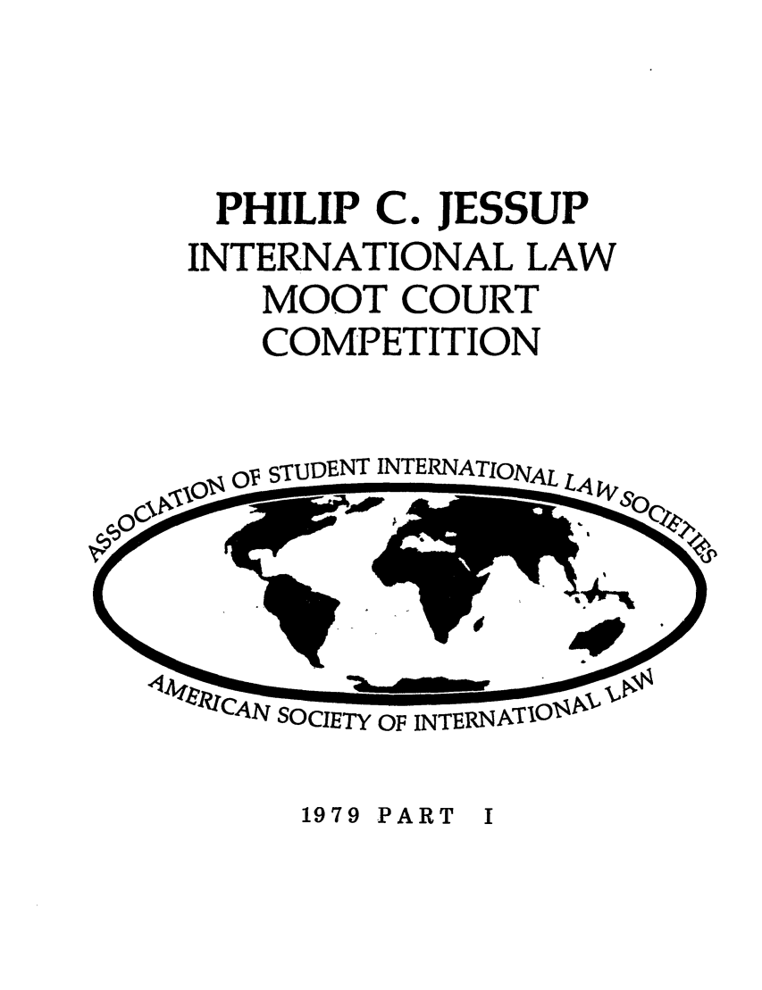 handle is hein.jessup/philcj19791 and id is 1 raw text is: PHILIP C. JESSUP
INTERNATIONAL LAW
MOOT COURT
COMPETITION

0STUDENT INTERNATIONAL L.4

'?tCAN SOCIETY OF INTERNATIO '

1979 PART I


