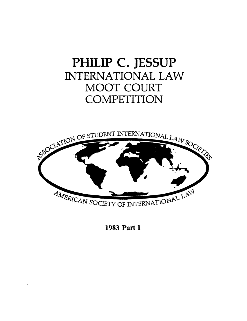 handle is hein.jessup/philcj19831 and id is 1 raw text is: PHILIP C. JESSUP
INTERNATIONAL LAW
MOOT COURT
COMPETITION

OV STUDENT INTERNATIOIAL

1983 Part I


