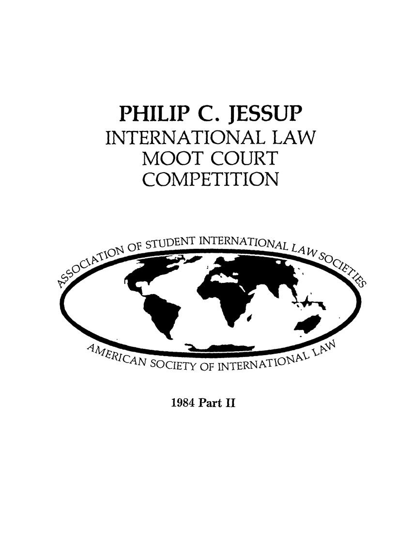 handle is hein.jessup/philcj19842 and id is 1 raw text is: PHILIP C. JESSUP
INTERNATIONAL LAW
MOOT COURT
COMPETITION

osTUDENT INTERNATIONAL

1984 Part II


