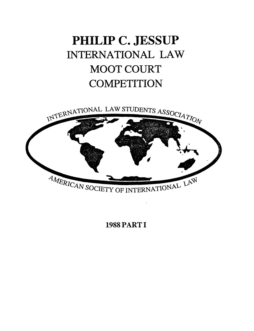 handle is hein.jessup/philcj19881 and id is 1 raw text is: PHILIP C. JESSUP
INTERNATIONAL LAW
MOOT COURT
COMPETITION

k T1ON ALLAW STUDENTS A,

1988 PART I


