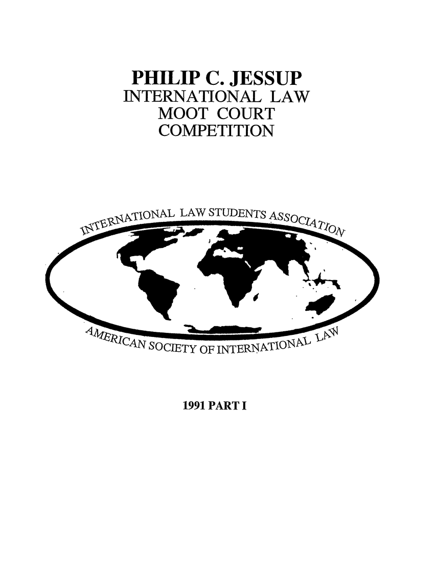handle is hein.jessup/philcj19911 and id is 1 raw text is: PHILIP C. JESSUP
INTERNATIONAL LAW
MOOT COURT
COMPETITION

,.,jioNAL LAW STUDENTS

1991 PART I


