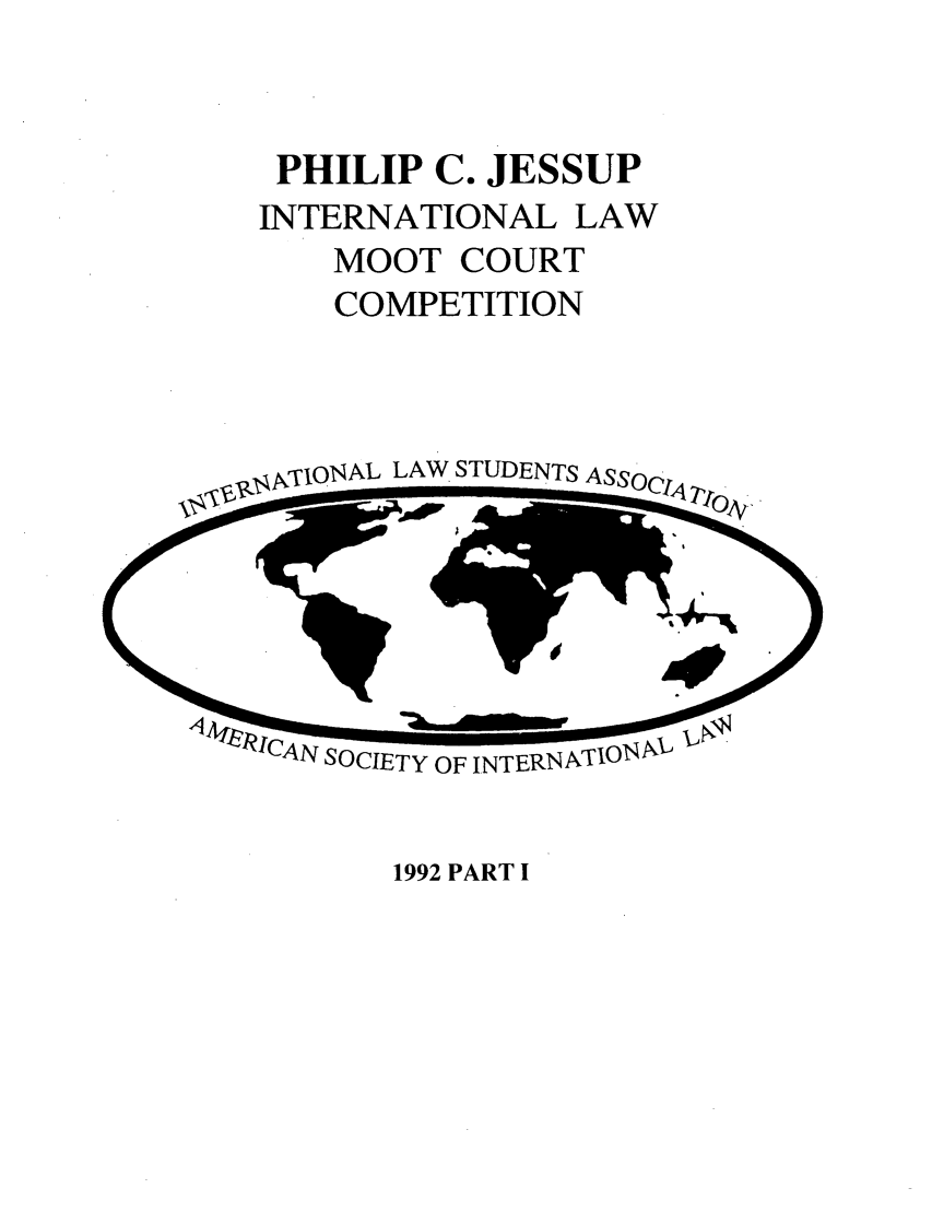 handle is hein.jessup/philcj19921 and id is 1 raw text is: PHILIP C. JESSUP
INTERNATIONAL LAW
MOOT COURT
COMPETITION

XTjIONAL LAW. STUDENTS

1992 PART I

SOCIETY OF INTERNATIO1


