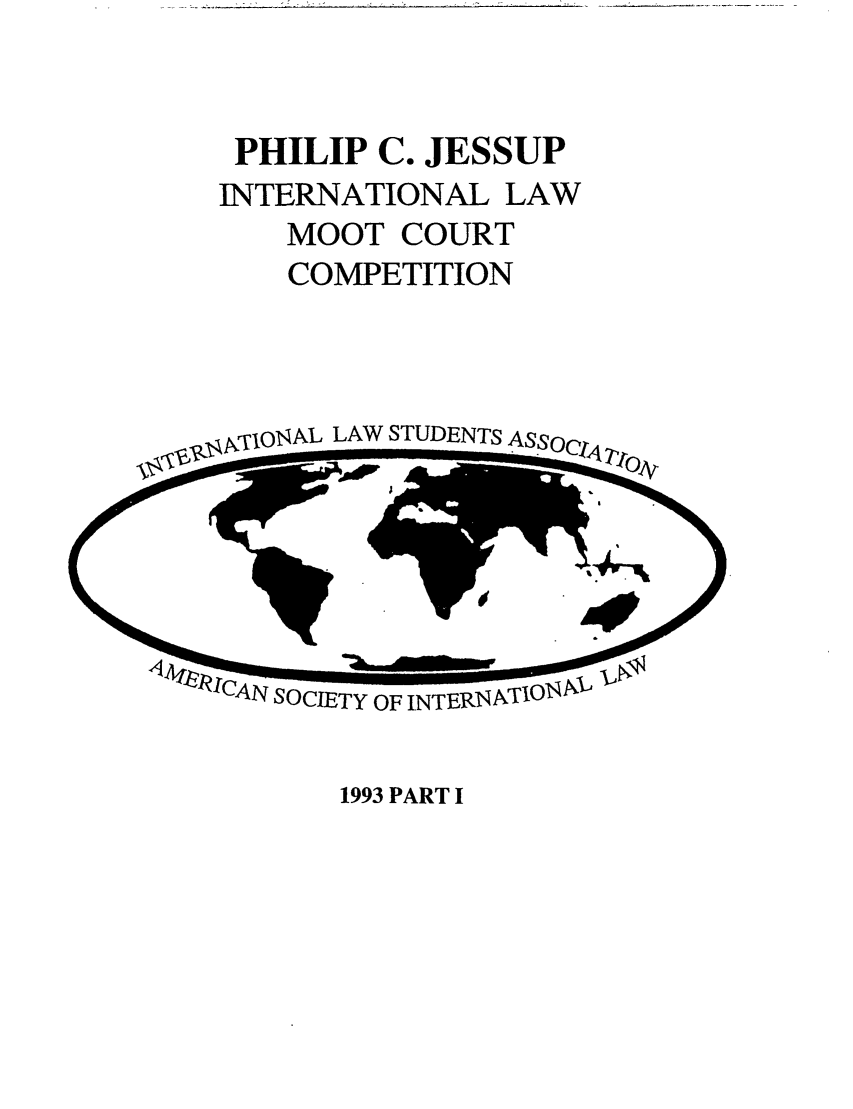 handle is hein.jessup/philcj19931 and id is 1 raw text is: PHILIP C. JESSUP
INTERNATIONAL LAW
MOOT COURT
COMPETITION

LAW STUDENTS ASs,

1993 PART I


