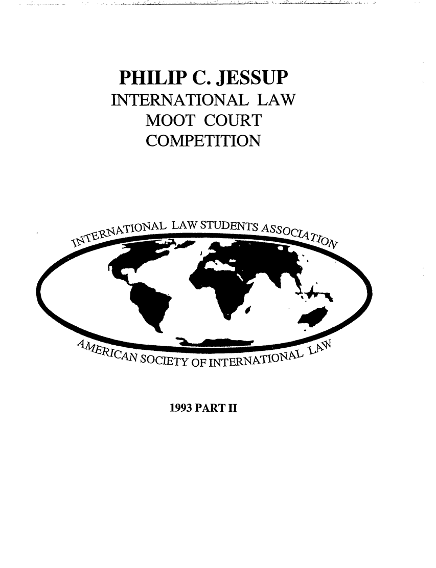 handle is hein.jessup/philcj19932 and id is 1 raw text is: PHILIP C. JESSUP
INTERNATIONAL LAW
MOOT COURT
COMPETITION

,.IONAL LAW STUDENTS

1993 PART II



