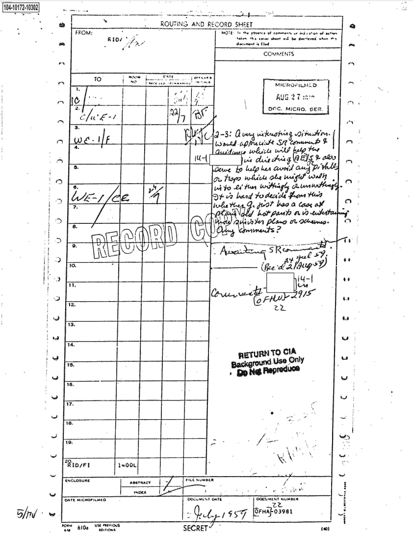 handle is hein.jfk/jfkarch13651 and id is 1 raw text is: 104072-10302


FROM:


RI0/ i


TO       aza

j .I


4.


5.





  .


8.   /


UD  4) ~j~


10.


it.


12.


13.


14.


15.


16.


17.


18.


19:


1400L


  MI1CRO I10

  AUG 5 7

coc. MIcOo. SER.


,~ t3: p tu a414   /  M
)-  J l oe4rS'   S'   e



      L              i


  LD 1u- L;24~


  o dat k~ a do( 4l-h

      P    0 fpe4aAt   O    .44h4





















      IRTURN  TO CIA
    gackground Use  nly
      n yC 1pdu


1~


K


iINCLOSURE       ASs1RACT     PTLL NUMER


oATE MICROFILMEO .C';MUtNT CATE                       OCLNT NLMBE t

                                                FHA-03981


I


K
  C-,'


-<I


  4,


  4,


  4.0


LA


Wlkfc


b                        ROUTG  ANDN  CORD SHE T


'ee


n-


1j


' * ,   u & poif aJ
.u  61,  lJfo


rn-    6


No a . a-, f *- ,  ...4
       k.. *X be***


3.


RIOD/F I


SECRET'  '


140


1


e.   U  \L


