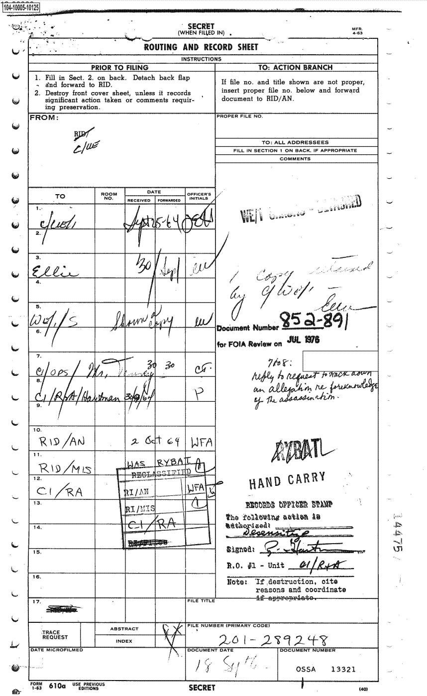 handle is hein.jfk/jfkarch35669 and id is 1 raw text is: 
                              ROUTING   AND   RECORD   SHEET
                                        INSTRUCTIONS
               PRIOR  TO FILING                              TO: ACTION  BRANCH
1. Fill in Sect. 2. on back. Detach back flap      If file no. and title shown are not proper,
   Ind forward to RID.
2. Destroy front cover sheet, unless it records    insert proper file no. below and forward
   significant action taken or comments requir-    document to RID/AN.
   ing preservation.


FROM:


                  ROOM        DATE       OFFICER'S
     TO            NO.   RECEIVED FORWARDED INITIALS




2.


3.


4.


h2~


)


1 ~             T '~t I          I


7.


8.


9.



10.


11.






13.


14.


15.



16.


        TO: ALL ADDRESSEES
FILL IN SECTION 1 ON BACK. IF APPROPRIATE
             COMMENTS


~j


/


/


*   JJ


/
/1


twocumet  Numbr                           -

for FOIA Review onrUL.






              al   4&4J~











            i~v   STU-_RR


RO.   #1 - Unit


Note:   'Ifdestrucion, cite
        reasons  and coordinate


17.                   .                   FILE TITLE          f &{r70      t0


                                    A A    FILE NUMBER (PRIMARY CODE)
        TRACEABSTRACT
   TRACE
   REQUEST             INDEX

DATE MICROFILMED                          DOCUMENT DATE             DOCUMENT NUMBER


                                                                        OSSA      13321


410005-


10125                                        ----


MFR.
4-63


  5.

A)


a/ /<-


FORM       USE PREVIOUS
1-63 610a    EDITIONS


   SECRET
(WHEN FILLED IN)


PROPER FILE NO.


RI/'

  lag-,


      I


A4'Vyd i


1               140)


SECRET


