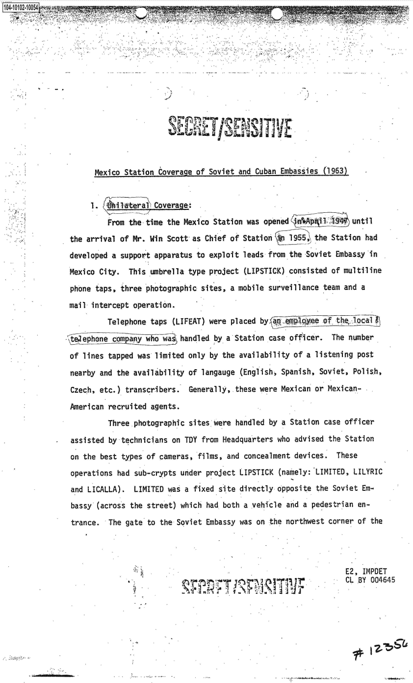 handle is hein.jfk/jfkarch38251 and id is 1 raw text is: 
















       Mexico Station Coverage of Soviet and Cuban Embassies (1963)-


       1.   1iwteral Coverage:.

          From the-time the Mexico Station was opened 'nApl         until
 the arrival of Mr. Win Scott as Chief of Station  o 1955, the Station had
 developed a support apparatus to exploit leads from the Soviet Embassy in
 Mexico City.  This umbrella type project (LIPSTICK) consisted of multiline
 phone taps, three photographic sites, a mobile surveillance team and a
 mail intercept operation.
          Telephone taps (LIFEAT) were placed by  qgg,:      of thepe oca

at Iephone company who wa  handled by a Station case officer.  The number

of  lines tapped was limited only by the availability of a listening post

nearby  and the availability of langauge (English, Spanish, Soviet, Polish,

Czech,  etc.) transcribers.  Generally,.these were Mexican or Mexican-

American  recruited agents.
          Three.photographic sites were handled by a Station case officer

 assisted by technicians on TDY from Headquarters who advised the Station
 on the best types of cameras, films, and concealment devices.  These
 operations had sub-crypts under project LIPSTICK (namely: LIMITED, LILYRIC
 and LICALLA).  LIMITED was a fixed site directly opposite the Soviet Em-
 bassy (across the street) which had both a .vehicle and a pedestrian en-

 trance.  The gate to the Soviet Embassy was on the northwest corner of the




                                                                  E2, IMPDET
                                                   r  Jr          CL .BY 004645
                              !?


