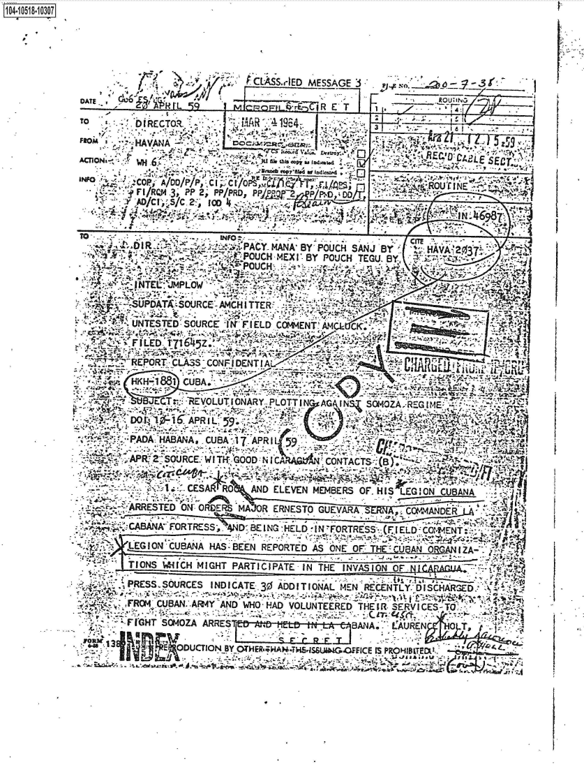 handle is hein.jfk/jfkarch48895 and id is 1 raw text is: 





                         CLASSArED MESSAG
DATE, (66                Fe-=enH= rE-nCIR E* T


  TO      bRECT?-R_     [AAf~fR.1e
FROM 3'HAVANA-


  NO    COP, :4A /PP             f'
        'r F/RQ4.3, PP 2, PP/PRD, PP/g.2 ,-,R/PID DO
      -Y'AD/CI, S/C.2-- 1001


104-10518-10307


!I-9~-3 1
       RO GI'r
  A~ l!T


Wil   -.4


- - -: ~'L.
- 1~6987;


TO -         .     INFO .   -cITE
         D I R* -..PACYA4MANA' BY POUCH SANJ Br   1 HAVA 37
                     1YPOUCH -MEX I BY POUCH TEGUI BY,~



                                                      Z.
r
   -INT7  ERL- 3CNIDNI




   .5APDATSOURCE IT GODN  C        OTATS,    a)ER4




     -. ARRTED ON3 ODER MA DEN IRT GUAR
                                                  -R  L




                   , -                                     I.-~. - T 4 ~'
   ~. .FR4PDACUBAN. CUBAY A WHO AD VOUTEE TH.59SR CS;O    ~
     FIGHT SOOZAE.' ART  d6;'.NIt  CONATS-,  LA7NZO    q I

                 _                        IS PROHIMBERSEOF-HIS LEGIO
      '-_APES D '04 ORER MA R ERET ,G-E--A'  4Q


K


I


