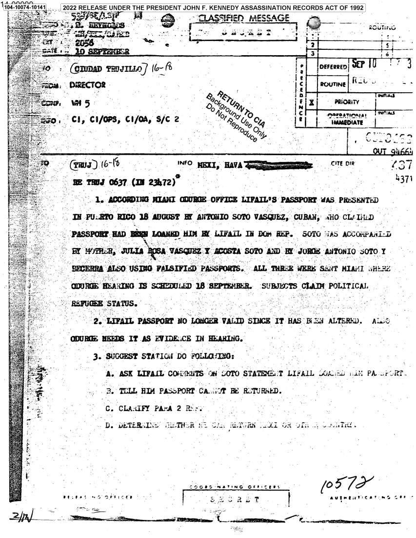 handle is hein.jfk/jfkarch70967 and id is 1 raw text is: 1 104-10074-10141 . , _2022 RELEASE UNDER THE PRESIDENT JOHN F. KENNEDY ASSASSINATION RECORDS ACT OF 1992

        - =                                          **_




               _                                      ff -.~~'




    ti      C 0 C OPS, GiC1A, S/C 2  '9'/'  '      (~l   aoaw@9r
            t0                                              j  r--...



   F , S
   - -- -Sc     TJ ®63? (INt 231&2)                                                         1
               .1.   I  .          OFF 0 LIFAIL.'3S PL S3POW °dAS PBtrSENdTAD

        -   I. PU O .RIrCO 18. AUUSTg if AW'IWIO SOTO VASg 1 Z,: CUTB AN ,1i0 CL/  I)



      tJ `                 F I.F             PkSJiS ALL ThB.z:E saO ak Sa4T HAi' soO

      K    I ``i 1   .1`5G SJlLL D 18; SEW L UJ1±ThS .C.AiM; POLITIC'AL'



      k         2.` W3AIL PASSOM MO L(GI    VALI SINCE IT BA.S3 Dl . . ALTER1kD. A: > C



      _  .      3. SUTGGFS? STA'1'ICGd DO r LLW;irG
      ;, W        A.. ASK BALL CO 'L41.UTS- +*l :10TO STA2d.T LIi'kLL ._.. .:ii: Pk. _,,r ?.T.

         -        ~~. T',IL AH PAaPOR'? CkA:=: '1 & R:TJRi'.D.
         ,..      ~C. CLA:.JFT ?'A~A 2 R            .





       --    *AJ                                             /    .q.'-e



                          Cl


