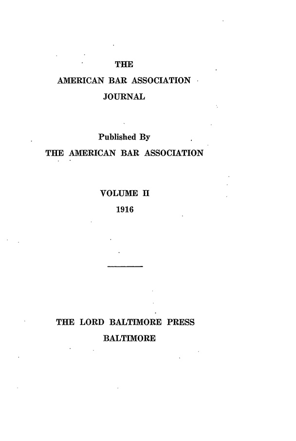 handle is hein.journals/abaj2 and id is 1 raw text is: THE
AMERICAN BAR ASSOCIATION
JOURNAL
Published By
THE AMERICAN BAR ASSOCIATION
VOLUME H
1916
THE LORD BALTIMORE PRESS
BALTIMORE


