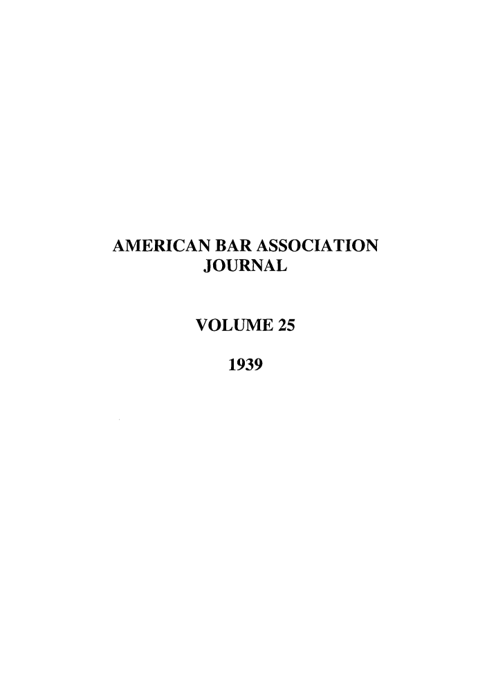 handle is hein.journals/abaj25 and id is 1 raw text is: AMERICAN BAR ASSOCIATION
JOURNAL
VOLUME 25
1939


