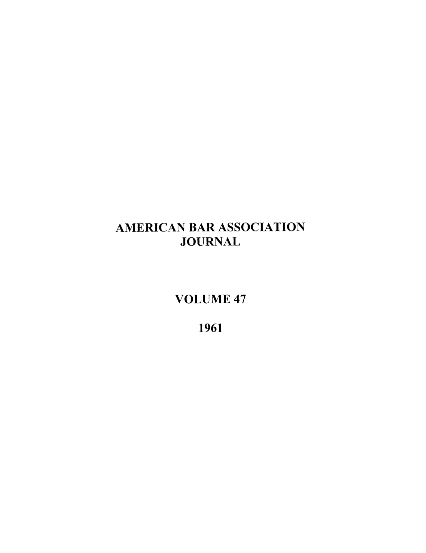 handle is hein.journals/abaj47 and id is 1 raw text is: AMERICAN BAR ASSOCIATION
JOURNAL
VOLUME 47
1961


