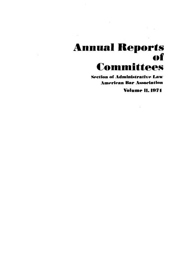 handle is hein.journals/abasala11 and id is 1 raw text is: Annual Reports
of
Committees
Nection of Administrative Law
American Bar Aw.ocIaWion
Volume II. 1971



