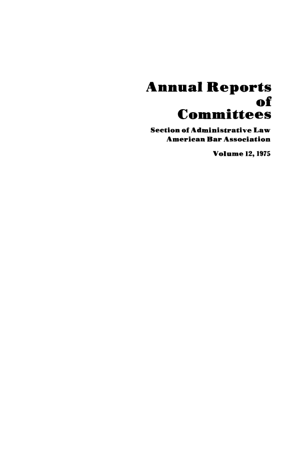 handle is hein.journals/abasala12 and id is 1 raw text is: Annual Reports
of
Committees
Section of Administrative Law
American Bar Association
Volume 12, 1975



