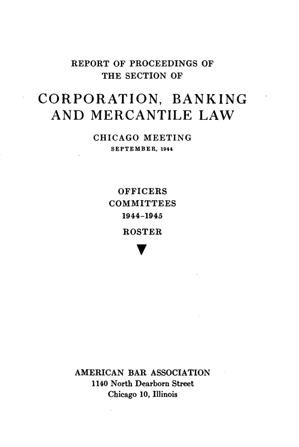 handle is hein.journals/abascor6 and id is 1 raw text is: REPORT OF PROCEEDINGS OF
THE SECTION OF
CORPORATION, BANKING
AND MERCANTILE LAW
CHICAGO MEETING
SEPTEMBER, 1944
OFFICERS
COMMITTEES
1944-1945
ROSTER
v
AMERICAN BAR ASSOCIATION
1140 North Dearborn Street
Chicago 10, Illinois


