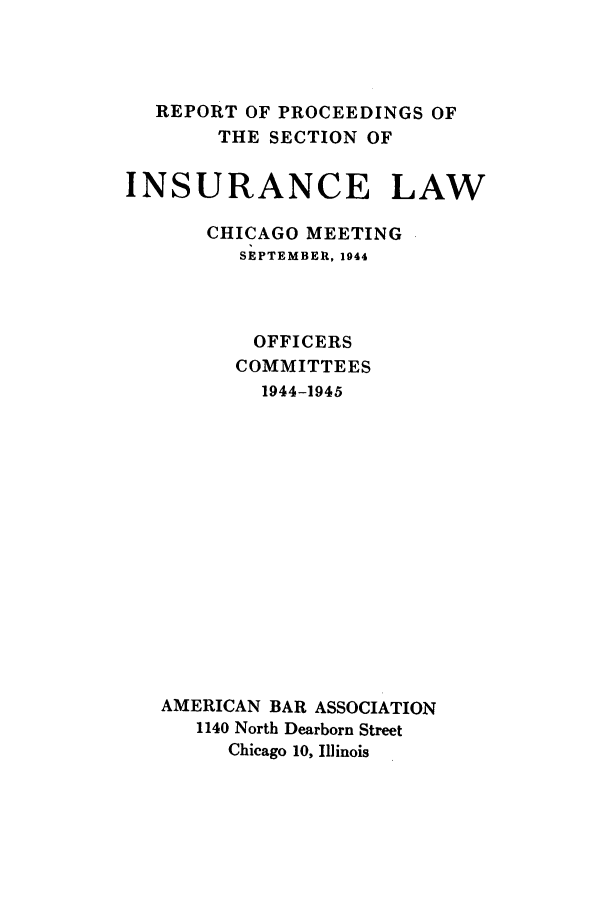 handle is hein.journals/abasineg10 and id is 1 raw text is: REPORT OF PROCEEDINGS OF
THE SECTION OF
INSURANCE LAW
CHICAGO MEETING
SEPTEMBER, 1944
OFFICERS
COMMITTEES
1944-1945
AMERICAN BAR ASSOCIATION
1140 North Dearborn Street
Chicago 10, Illinois


