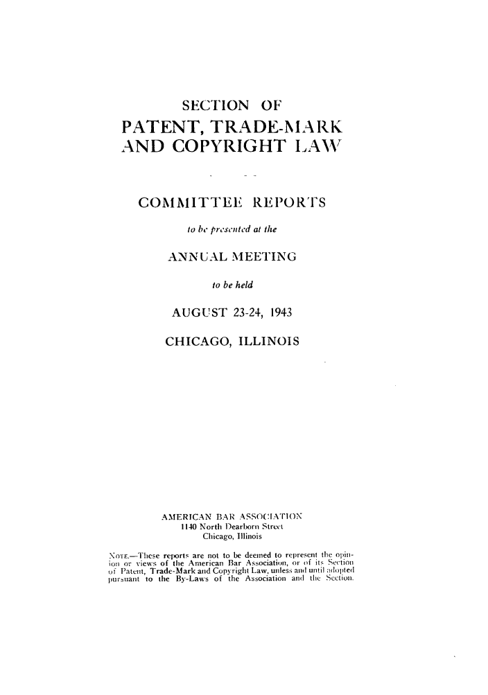 handle is hein.journals/abasptccp15 and id is 1 raw text is: SECTION

OF

PATENT, TRADE-MARK
AND COPYRIGHT L.AWV
COMMITTEE REPORTS
to be presented at the
ANNUAL MEETING
to be held
AUGUST 23-24, 1943
CHICAGO, ILLINOIS
AMERICAN BAR ASSOCIATION
1140 North Dearborn Strect
Chicago, Illinois
No'rE.-Thcse reports are not to be deemed to represcnt the opin-
ion or views of the American Bar Association, or of its Section
of Patent, Trade-Mark and Copyright Law, unless and until 1olopted
pir~uant to the By-Laws of the Association and the Section.


