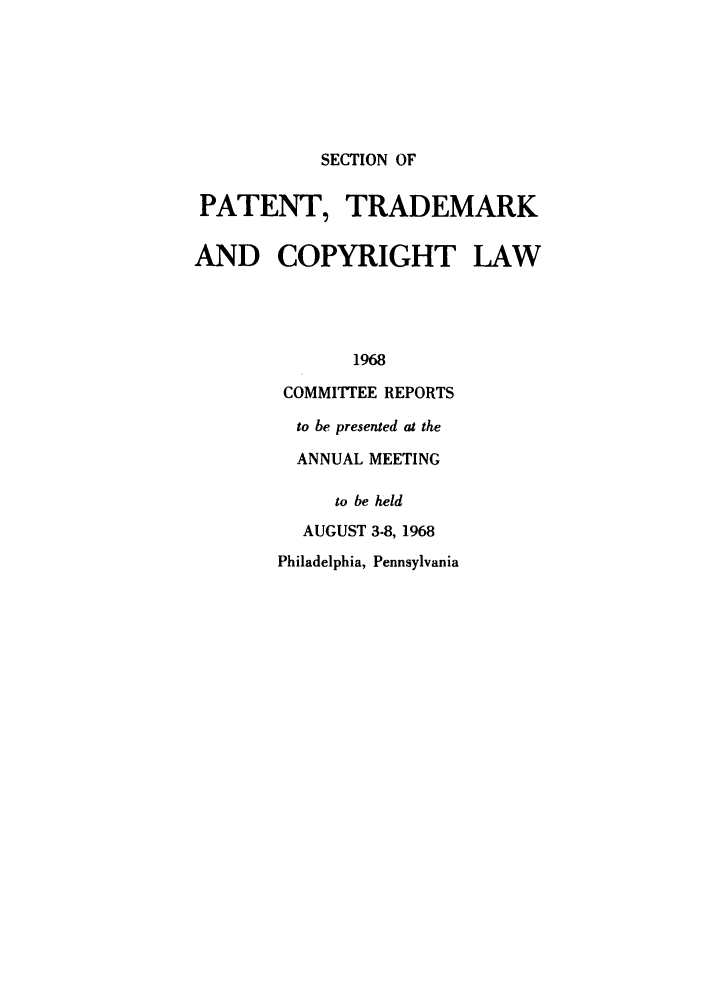 handle is hein.journals/abasptccp40 and id is 1 raw text is: SECTION OF

PATENT, TRADEMARK
AND COPYRIGHT LAW
1968
COMMITIEE REPORTS
to be presented at the
ANNUAL MEETING
to be held
AUGUST 3-8, 1968
Philadelphia, Pennsylvania


